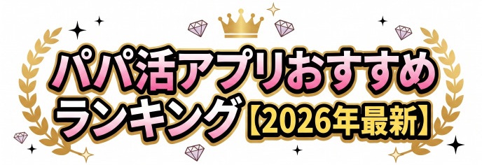 パパ活アプリおすすめランキング【2026年最新】初心者が登録から初デートまで安全に進む完全手順